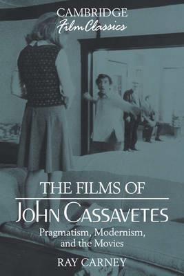 The Films of John Cassavetes: Pragmatism, Modernism, and the Movies - Ray Carney - cover