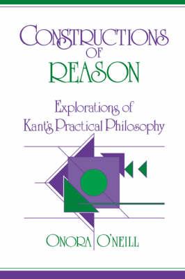 Constructions of Reason: Explorations of Kant's Practical Philosophy - Onora O'Neill - cover