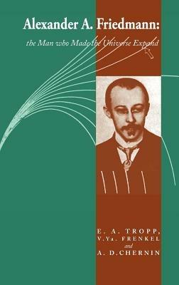 Alexander A Friedmann: The Man who Made the Universe Expand - Eduard A. Tropp,Viktor Ya. Frenkel,Artur D. Chernin - cover
