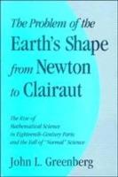The Problem of the Earth's Shape from Newton to Clairaut: The Rise of Mathematical Science in Eighteenth-Century Paris and the Fall of 'Normal' Science - John L. Greenberg - cover