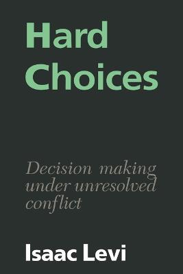 Hard Choices: Decision Making under Unresolved Conflict - Isaac Levi - cover
