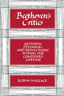 Beethoven's Critics: Aesthetic Dilemmas and Resolutions during the Composer's Lifetime - Robin Wallace - cover