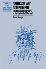 Criticism and Compliment: The Politics of Literature in the England of Charles I