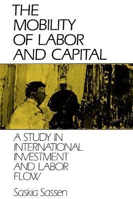 The Mobility of Labor and Capital: A Study in International Investment and Labor Flow - Saskia Sassen - cover