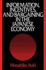 Information, Incentives and Bargaining in the Japanese Economy: A Microtheory of the Japanese Economy