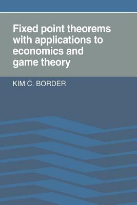 Fixed Point Theorems with Applications to Economics and Game Theory - Kim C. Border - cover