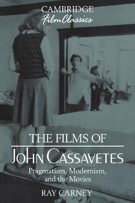 The Films of John Cassavetes: Pragmatism, Modernism, and the Movies - Ray Carney - cover