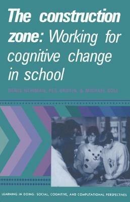 The Construction Zone: Working for Cognitive Change in School - Denis Newman,Peg Griffin,Michael Cole - cover