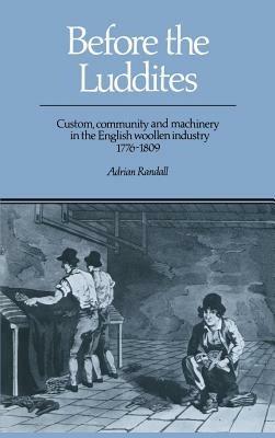 Before the Luddites: Custom, Community and Machinery in the English Woollen Industry, 1776–1809 - Adrian Randall - cover