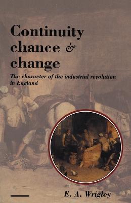 Continuity, Chance and Change: The Character of the Industrial Revolution in England - E. A. Wrigley - cover