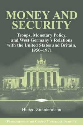 Money and Security: Troops, Monetary Policy, and West Germany's Relations with the United States and Britain, 1950-1971 - Hubert Zimmermann - cover