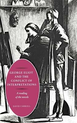 George Eliot and the Conflict of Interpretations: A Reading of the Novels - David Carroll - cover