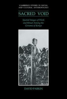 The Sacred Void: Spatial Images of Work and Ritual among the Giriama of Kenya - David Parkin - cover