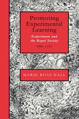 Promoting Experimental Learning: Experiment and the Royal Society, 1660–1727 - Marie Boas Hall - cover