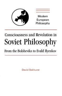 Consciousness and Revolution in Soviet Philosophy: From the Bolsheviks to Evald Ilyenkov - David Bakhurst - cover