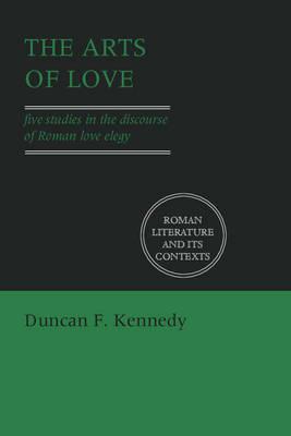 The Arts of Love: Five Studies in the Discourse of Roman Love Elegy - Duncan F. Kennedy - cover