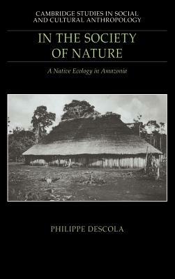 In the Society of Nature: A Native Ecology in Amazonia - Philippe Descola - cover
