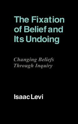 The Fixation of Belief and its Undoing: Changing Beliefs through Inquiry - Isaac Levi - cover
