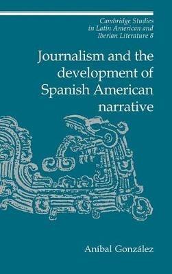 Journalism and the Development of Spanish American Narrative - Aníbal González - cover