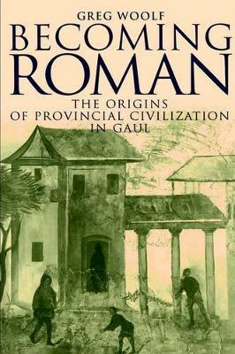 Becoming Roman: The Origins of Provincial Civilization in Gaul - Greg Woolf - cover