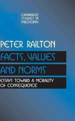 Facts, Values, and Norms: Essays toward a Morality of Consequence - Peter Railton - cover