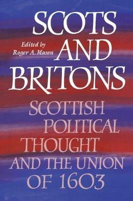 Scots and Britons: Scottish Political Thought and the Union of 1603 - cover