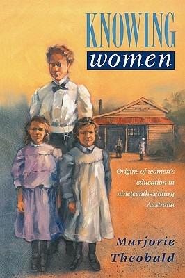 Knowing Women: Origins of Women's Education in Nineteenth-Century Australia - Marjorie R. Theobald - cover