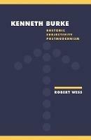 Kenneth Burke: Rhetoric, Subjectivity, Postmodernism - Robert Wess - cover