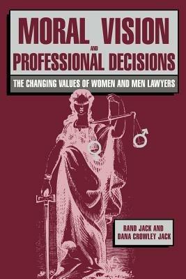 Moral Vision and Professional Decisions: The Changing Values of Women and Men Lawyers - Rand Jack,Dana Crowley Jack - cover