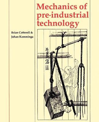 Mechanics of Pre-industrial Technology: An Introduction to the Mechanics of Ancient and Traditional Material Culture - Brian Cotterell,Johan Kamminga - cover