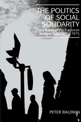 The Politics of Social Solidarity: Class Bases of the European Welfare State, 1875-1975 - Peter Baldwin - cover