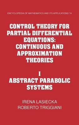 Control Theory for Partial Differential Equations: Volume 1, Abstract Parabolic Systems: Continuous and Approximation Theories - Irena Lasiecka,Roberto Triggiani - cover