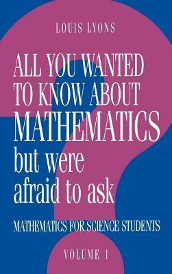 All You Wanted to Know about Mathematics but Were Afraid to Ask: Volume 1: Mathematics Applied to Science - Louis Lyons - cover