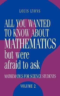 All You Wanted to Know about Mathematics but Were Afraid to Ask: Volume 2: Mathematics for Science Students - Louis Lyons - cover