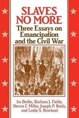 Slaves No More: Three Essays on Emancipation and the Civil War - Ira Berlin,Barbara J. Fields,Steven F. Miller - cover