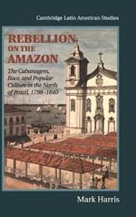 Rebellion on the Amazon: The Cabanagem, Race, and Popular Culture in the North of Brazil, 1798–1840