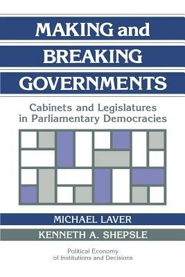 Making and Breaking Governments: Cabinets and Legislatures in Parliamentary Democracies - cover