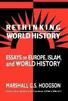 Rethinking World History: Essays on Europe, Islam and World History - Marshall G. S. Hodgson - cover