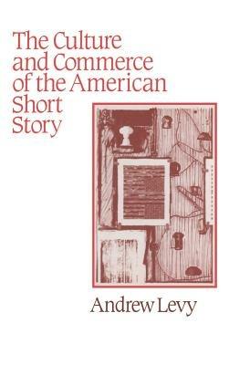 The Culture and Commerce of the American Short Story - Andrew Levy - cover