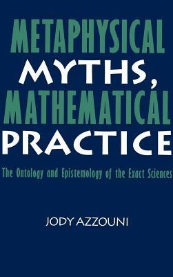 Metaphysical Myths, Mathematical Practice: The Ontology and Epistemology of the Exact Sciences - Jody Azzouni - cover