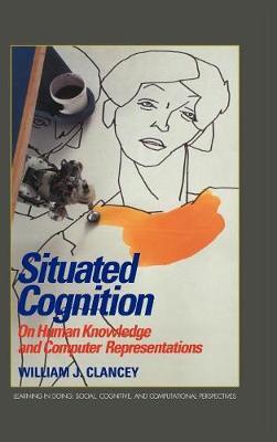 Situated Cognition: On Human Knowledge and Computer Representations - William J. Clancey - cover