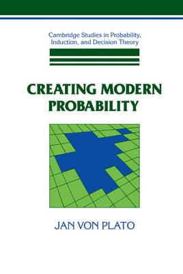 Creating Modern Probability: Its Mathematics, Physics and Philosophy in Historical Perspective - Jan von Plato - cover