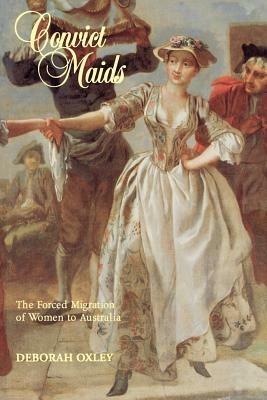 Convict Maids: The Forced Migration of Women to Australia - Deborah Oxley - cover