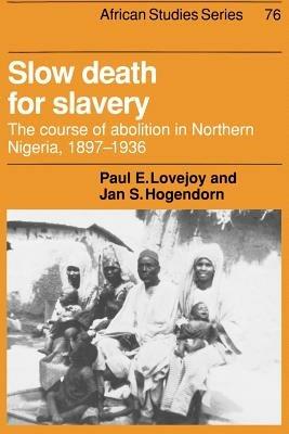 Slow Death for Slavery: The Course of Abolition in Northern Nigeria 1897-1936 - Paul E. Lovejoy,Jan S. Hogendorn - cover