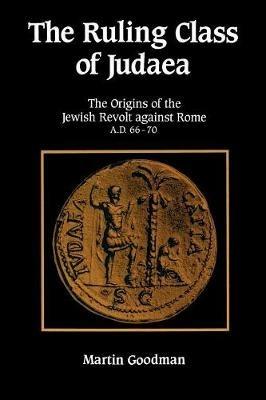 The Ruling Class of Judaea: The Origins of the Jewish Revolt against Rome, A.D. 66-70 - Martin Goodman - cover