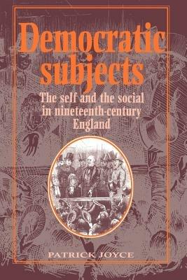 Democratic Subjects: The Self and the Social in Nineteenth-Century England - Patrick Joyce - cover