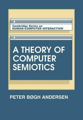 A Theory of Computer Semiotics: Semiotic Approaches to Construction and Assessment of Computer Systems - Peter Bogh Andersen - cover