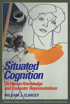 Situated Cognition: On Human Knowledge and Computer Representations - William J. Clancey - cover