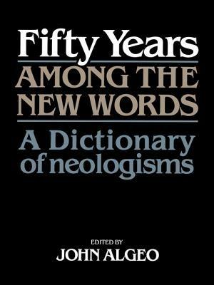 Fifty Years among the New Words: A Dictionary of Neologisms 1941-1991 - cover