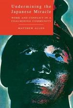 Undermining the Japanese Miracle: Work and Conflict in a Japanese Coal-mining Community